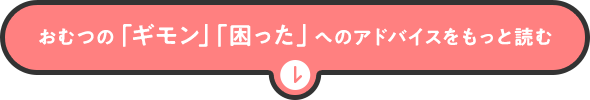 おむつの「ギモン」「困った」へのアドバイスをもっと読む