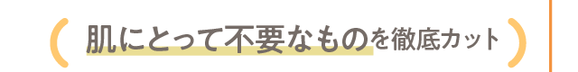 肌にとって不要なものを徹底カット