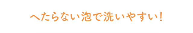 へたらない泡で洗いやすい！