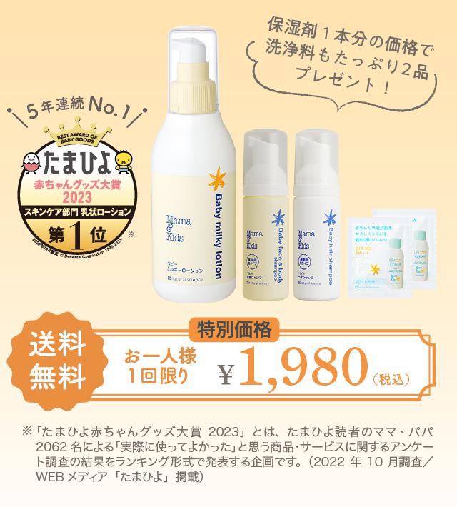 たまひよ赤ちゃんグッズ大賞2023 スキンケア部門 乳状ローション 第1位 5年連続No.1／保湿剤1本分の価格で洗浄料もたっぷり2品プレゼント！／特別価格 送料無料 お一人様1回限り ¥1,980（税込）／※「たまひよ赤ちゃんグッズ大賞2023」とは、たまひよ読者のママ・パパ2062名による「実際に使ってよかった」と思う商品・サービスに関するアンケート調査の結果をランキング形式で発表する企画です。（2022年10月調査／WEBメディア「たまひよ」掲載）