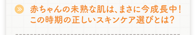 赤ちゃんの未熟な肌は、まさに今成長中！この時期の正しいスキンケア選びとは？