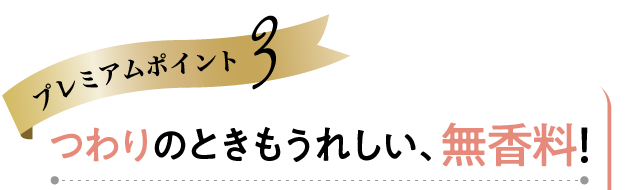 プレミアムポイント3 つわりのときもうれしい、無香料！