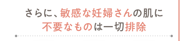 さらに、敏感な妊婦さんの肌に不要なものは一切排除