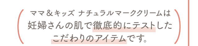 ママ＆キッズ ナチュラルマーククリームは妊婦さんの肌で徹底的にテストしたこだわりのアイテムです。