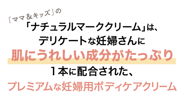 「ママ＆キッズ」の「ナチュラルマーククリーム」は、デリケートな妊婦さんに肌にうれしい成分がたっぷり1本に配合された、プレミアムな妊婦用ボディケアクリーム