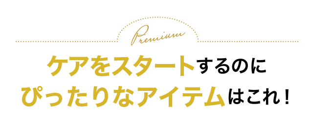 ケアをスタートするのにぴったりなアイテムはこれ！