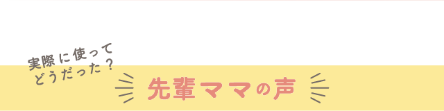 実際に使ってどうだった？ 先輩ママの声