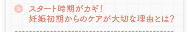 スタート時期がカギ！妊娠初期からのケアが大切な理由とは？