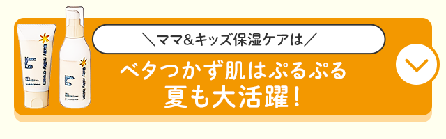 ママ＆キッズ保湿ケアは ベタつかず肌はぷるぷる夏も大活躍！