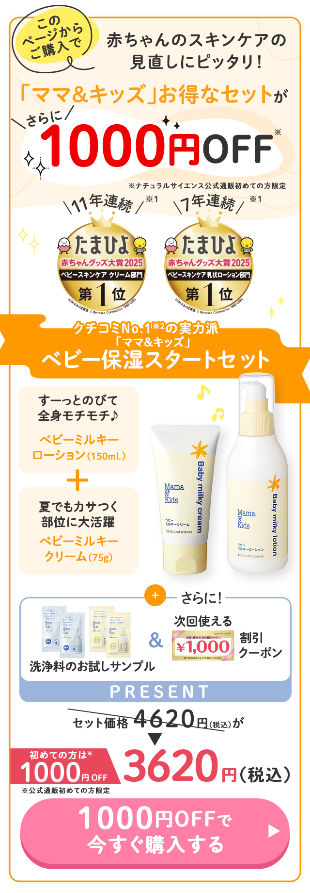 このページからご購入で／赤ちゃんのスキンケアの見直しにピッタリ！／さらに1000円OFF※ ※ナチュラルサイエンス公式通販初めての方限定／7年連続※ たまひよ赤ちゃんグッズ大賞2025 ベビースキンケア 乳状ローション 第1位／11年連続※ たまひよ赤ちゃんグッズ大賞2025 ベビースキンケア クリーム 第1位／クチコミNo.1※2の実力派 「ママ＆キッズ」ベビー保湿スタートセット／すーっとのびて全身モチモチ♪ ベビーミルキーローション（150mL）／夏でもカサつく部位に大活躍 ベビーミルキークリーム（75g）／さらに！ 洗浄料のお試しサンプル＆次回使える割引クーポン PRESENT／セット価格 4620円（税込）が初めての方は※1000円OFF ※公式通販初めての方限定 3620円（税込）／1000円OFFで今すぐ購入する