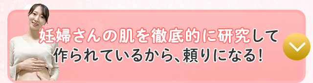 妊婦さんの肌を徹底的に研究して作られているから、頼りになる！