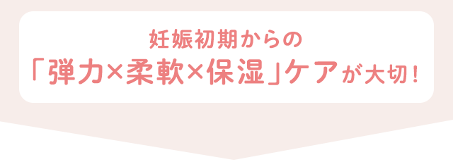 妊娠初期からの「弾力×柔軟×保湿」ケアが大切！
