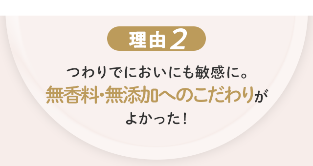 理由2 つわりでにおいにも敏感に。無香料・無添加へのこだわりがよかった！