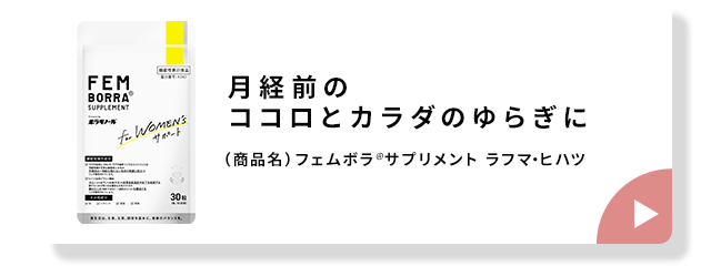 月経前のココロとカラダのゆらぎに (商品名)フェムボラ®サプリメント ラフマ・ヒハツ