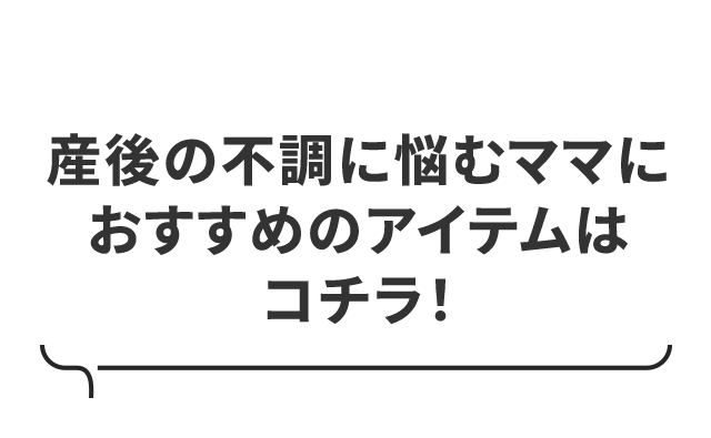 産後の不調に悩むママにおすすめのアイテムはコチラ！