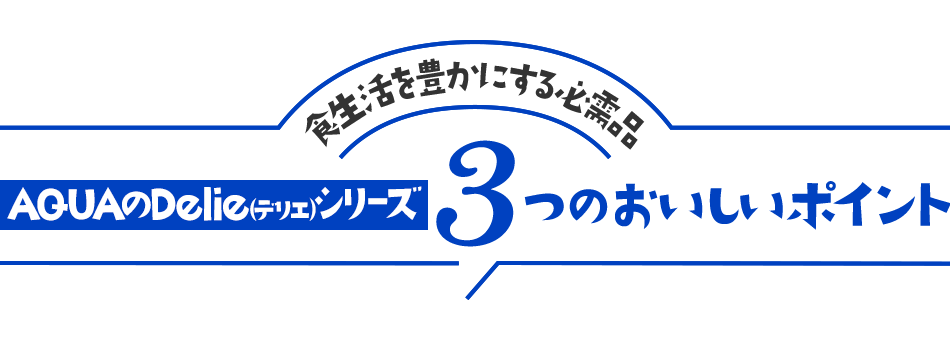 食生活を豊かにする必需品 AQUAのDelie（デリエ）シリーズ 3つのおいしいポイント