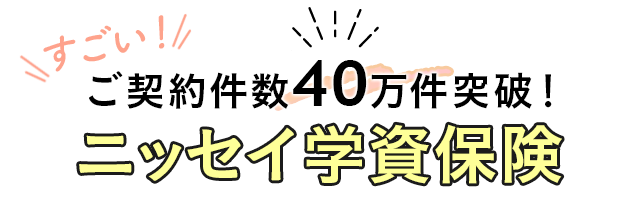 すごい！ご契約件数40万件突破！ニッセイ学資保険