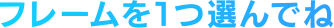 フレームを1つ選んでね