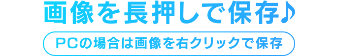 画像を長押しで保存♪ PCの場合は画像を右クリックで保存
