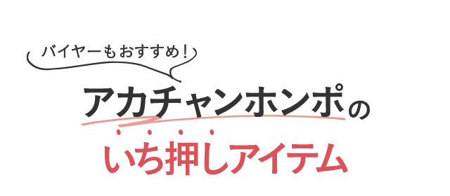 バイヤーもおすすめ！／アカチャンホンポのいち押しアイテム