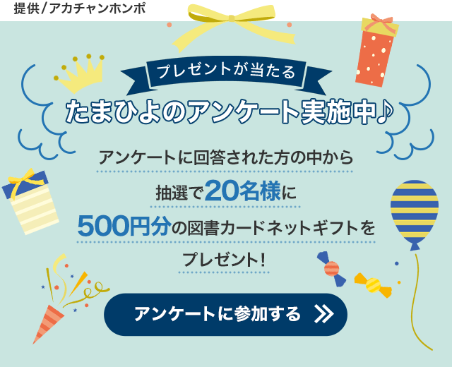 提供/アカチャンホンポ／プレゼントが当たる たまひよのアンケート実施中！／アンケートに回答された方の中から抽選で20名様に500円分の図書カードネットギフトをプレゼント！／アンケートに参加する