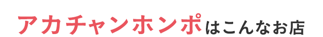 アカチャンホンポはこんなお店