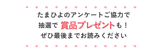 たまひよのアンケートご協力で抽選で賞品プレゼントも！ぜひ最後までお読みください