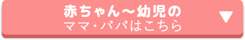 赤ちゃん〜幼児のママ・パパはこちら