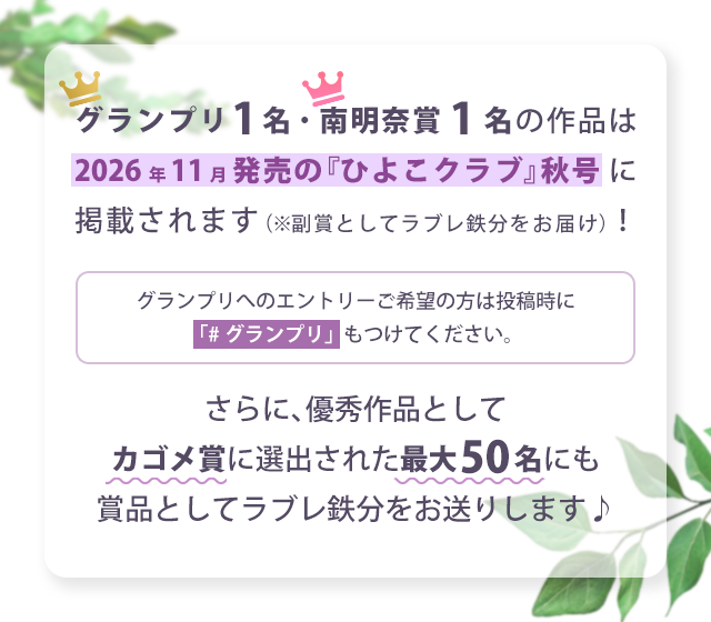 グランプリ1名・南明奈賞1名の作品は2026年11月発売の『ひよこクラブ』秋号に掲載されます(※副賞としてラブレ鉄分をお届け)/グランプリへのエントリーご希望の方は投稿時に「#グランプリ」もつけてください。/さらに、優秀作品としてカゴメ賞に選出された最大50名にも賞品としてラブレ鉄分をお送りします♪