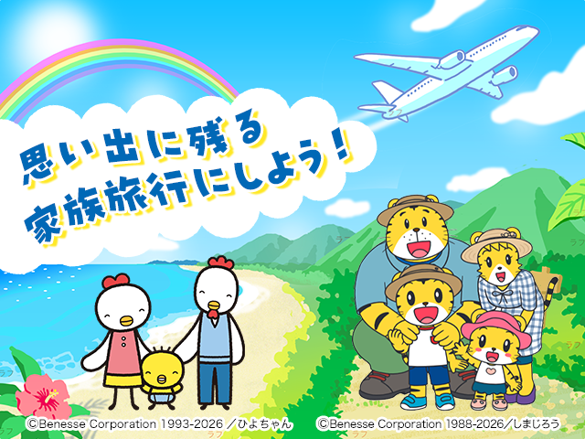 思い出に残る家族旅行にしよう！ ©Benesse Corporation 1993-2026／ひよちゃん ©Benesse Corporation 1988-2026／しまじろう