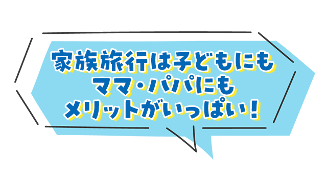 家族旅行は子どもにもママ・パパにもメリットがいっぱい！