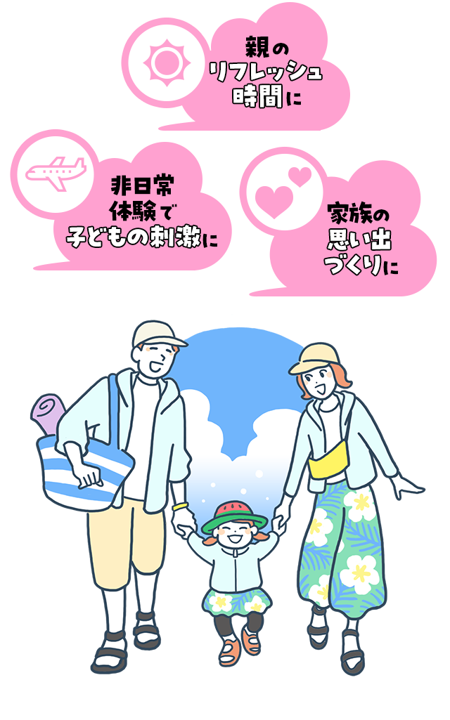 親のリフレッシュ時間に 非日常体験で子どもの刺激に 家族の思い出づくりに