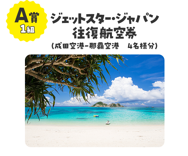 A賞1組／ジェットスター・ジャパン往復航空券（成田空港-那覇空港 4名様分）