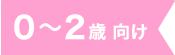 0〜2歳向け
