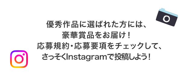 優秀作品に選ばれた方には、豪華賞品をお届け！応募規約・応募要項をチェックして、さっそくInstagramで投稿しよう！
