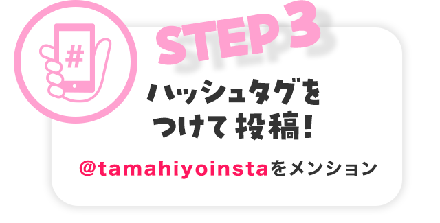 STEP3 ハッシュタグをつけて投稿！@tamahiyoinstaをメンション