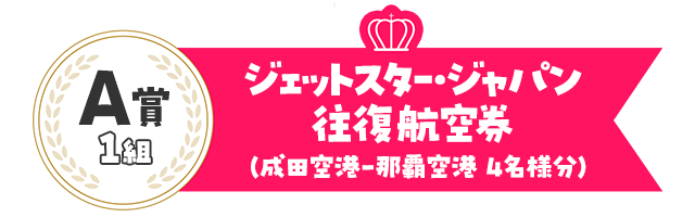 A賞1組／ジェットスター・ジャパン往復航空券（成田空港-那覇空港 4名様分）