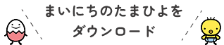 まいにちのたまひよをダウンロード