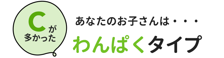 Cが多かったあなたのお子さんは・・・わんぱくタイプ