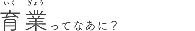 育業ってなあに？