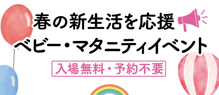 春の新生活を応援 ベビー・マタニティイベント【入場無料・予約不要】