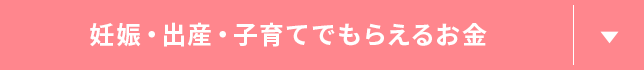 妊娠・出産・子育てでもらえるお金