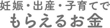 妊娠・出産・子育てでもらえるお金
