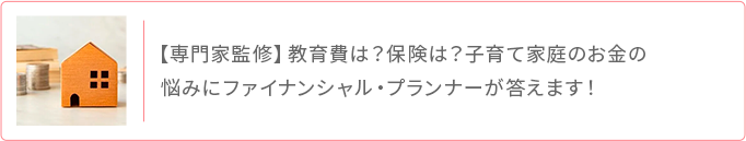 専門家監修 教育費や保険など子育て家庭のお金の悩みにFPが回答
