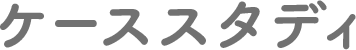 ケーススタディ