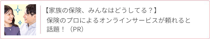 【家族の保険、みんなはどうしてる？】保険のプロによるオンラインサービスが頼れると話題！ PR