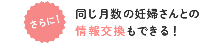 さらに！同じ月数の妊婦さんとの情報交換もできる！