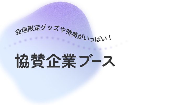 会場限定グッズや特典がいっぱい！協賛企業ブース
