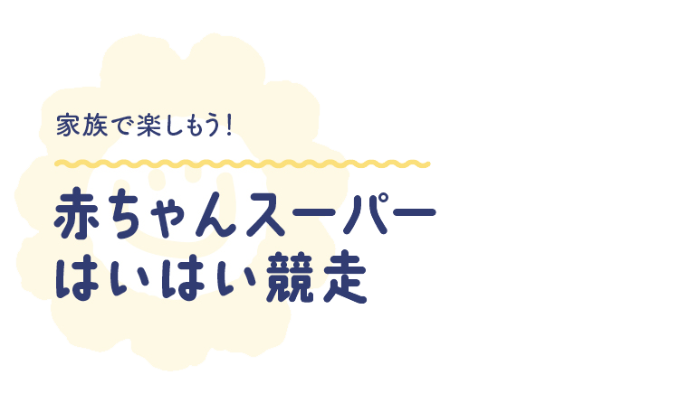 家族で楽しもう！ 赤ちゃんスーパーはいはい競走