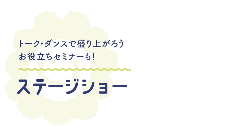 トーク・ダンスで盛り上がろうお役立ちセミナーも！ ステージショー